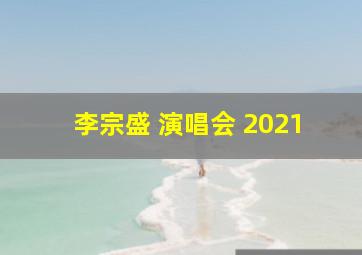 李宗盛 演唱会 2021